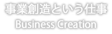 事業創造という仕事 Business Creation