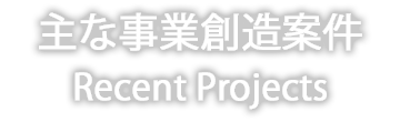 主な事業創造案件 Recent Projects